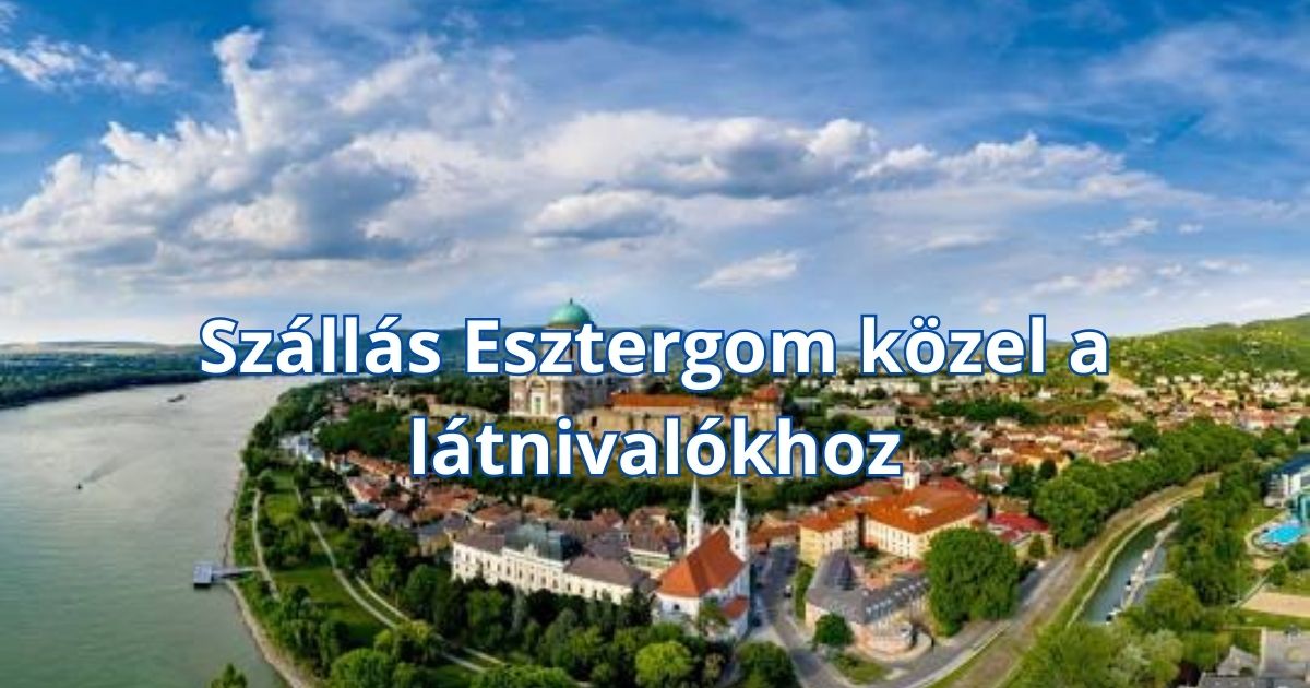 Szállás Esztergom közel a látnivalókhoz