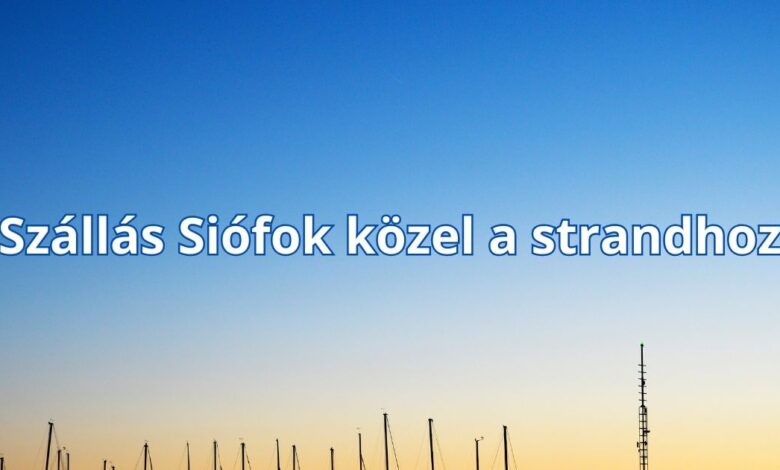 Szállás Siófok közel a strandhoz