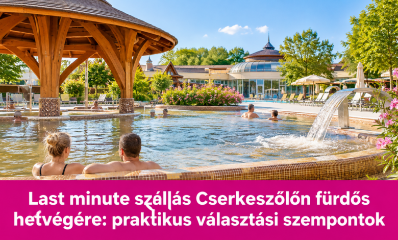 Last minute szállás Cserkeszőlőn fürdős hétvégére: praktikus választási szempontok