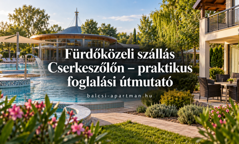 Fürdőközeli szállás Cserkeszőlőn – praktikus foglalási útmutató